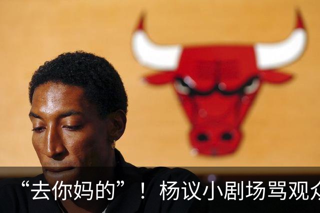 “去你妈的”！杨议小剧场骂观众详情曝光，对方先骂他是杨老五的