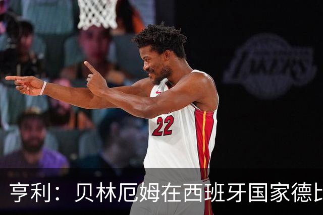 亨利：贝林厄姆在西班牙国家德比表现疯狂