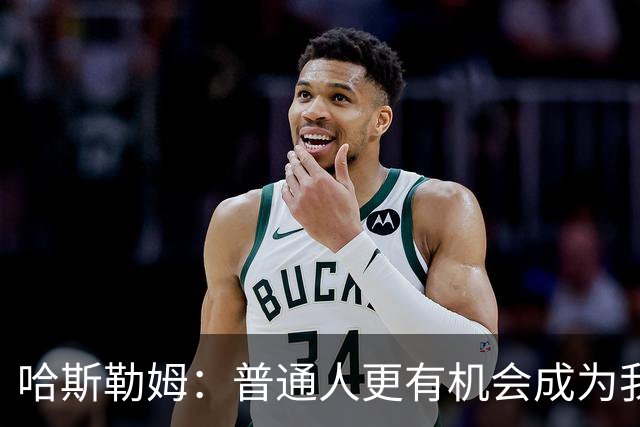 哈斯勒姆：普通人更有机会成为我而非詹韦 我的生涯就是一种榜样