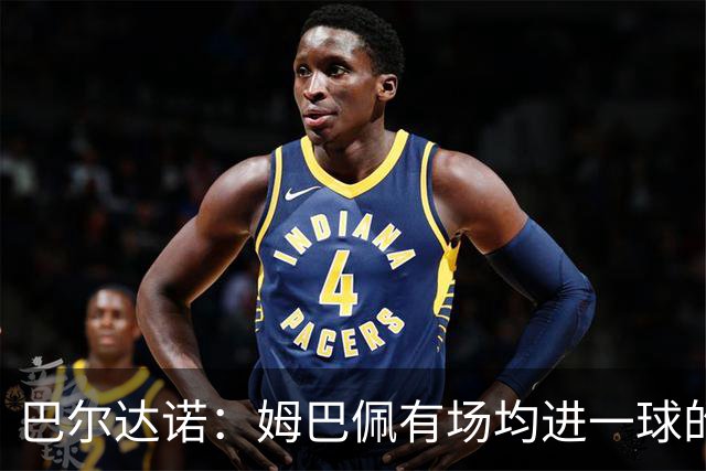 巴尔达诺：姆巴佩有场均进一球的效率，凭什么说他不是领袖球员