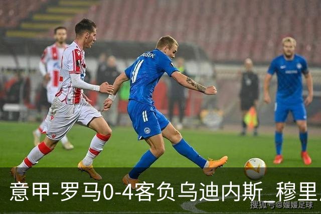 意甲-罗马0-4客负乌迪内斯 穆里尼奥遭赛季首败