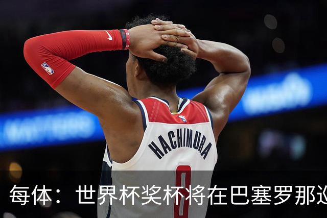 每体：世界杯奖杯将在巴塞罗那巡回展出，将举办四天展览会