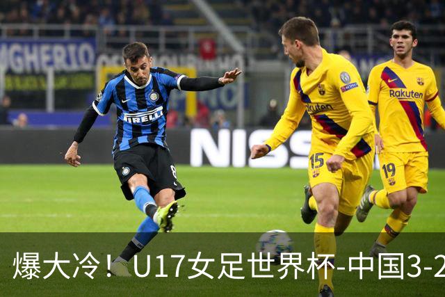 爆大冷！U17女足世界杯-中国3-2美国 3战全胜头名晋级