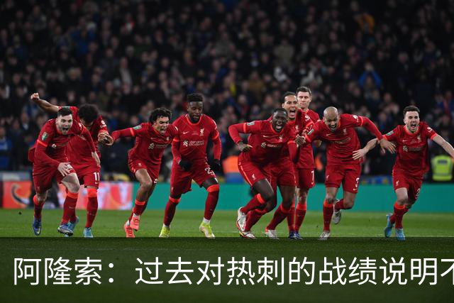 阿隆索：过去对热刺的战绩说明不了什么，我们还得证明自己