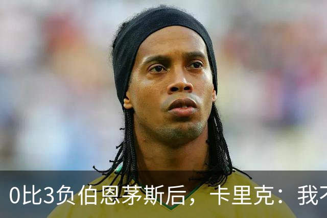 0比3负伯恩茅斯后，卡里克：我不期待任何东西