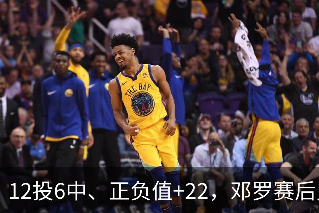 12投6中、正负值+22，邓罗赛后只谈无私不谈数据