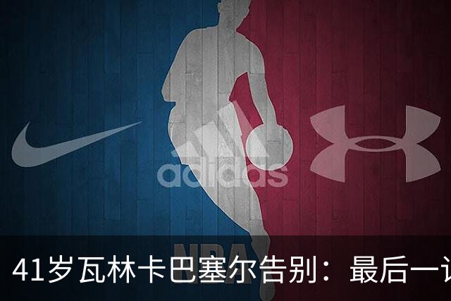41岁瓦林卡巴塞尔告别：最后一记反手出界，他说只想不留遗憾